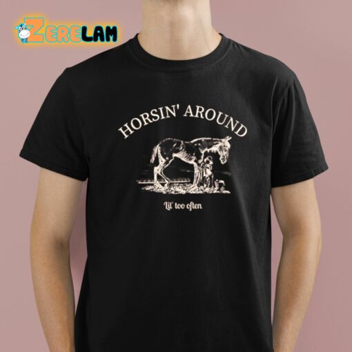 Horsin’ Around Lil’ Too Often Shirt