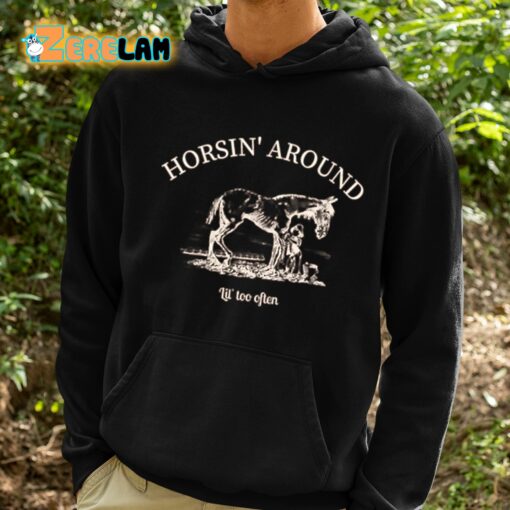 Horsin’ Around Lil’ Too Often Shirt