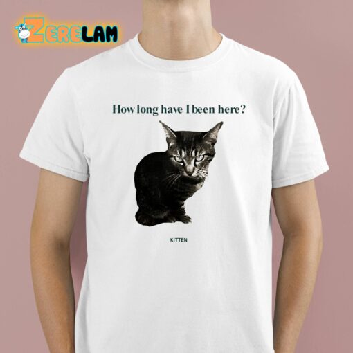 How Long Have I Been Here Kitten Shirt