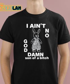 I Ain’t No Rabbit God Damn Son Of A Bitch Shirt