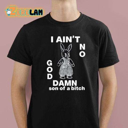 I Ain’t No Rabbit God Damn Son Of A Bitch Shirt