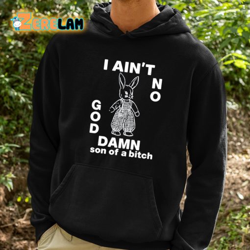 I Ain’t No Rabbit God Damn Son Of A Bitch Shirt