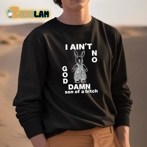 I Ain’t No Rabbit God Damn Son Of A Bitch Shirt