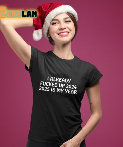 I Already Fucked Up 2024 2025 Is My Year Shirt