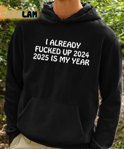 I Already Fucked Up 2024 2025 Is My Year Shirt 2 1