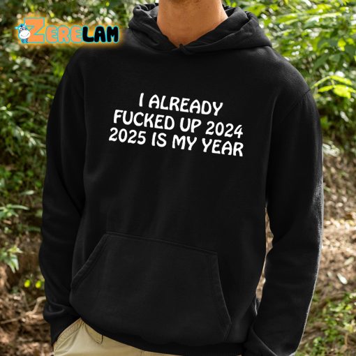 I Already Fucked Up 2024 2025 Is My Year Shirt