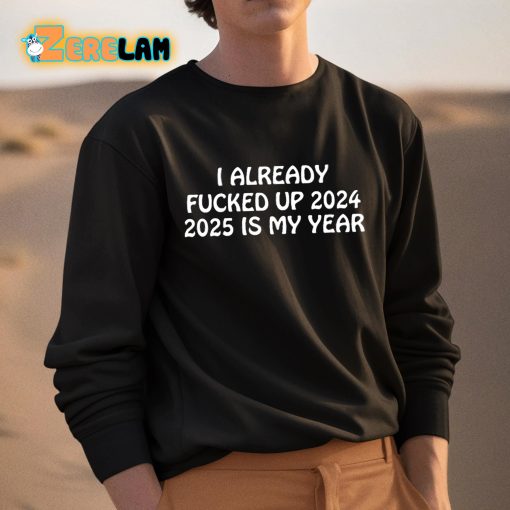 I Already Fucked Up 2024 2025 Is My Year Shirt