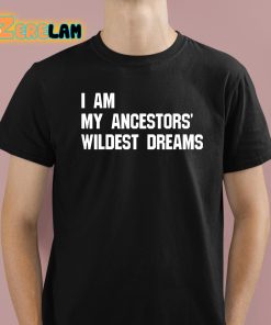 I Am My Ancestors Wildest Dreams Shirt 1 1