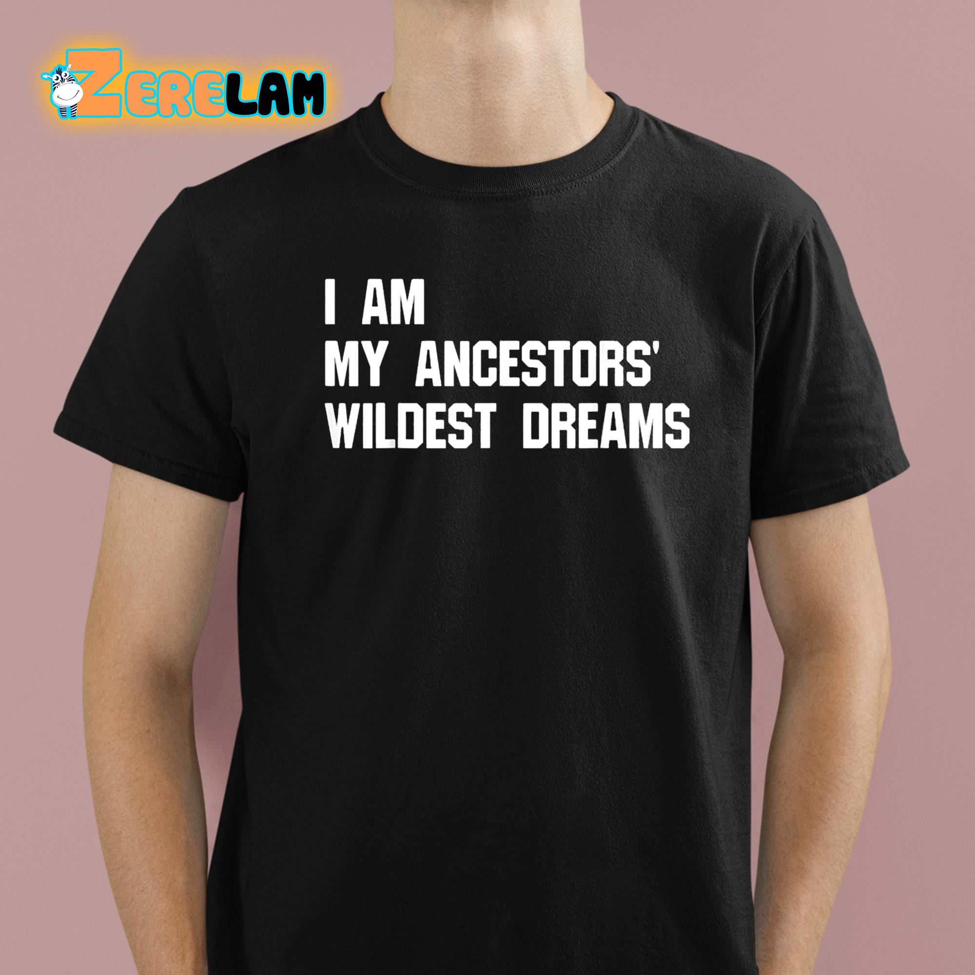 I Am My Ancestors Wildest Dreams Shirt 1 1