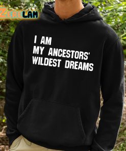 I Am My Ancestors Wildest Dreams Shirt 2 1