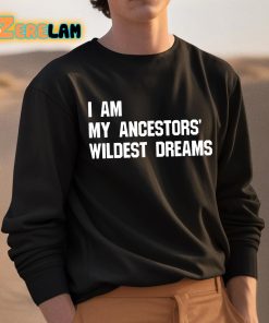 I Am My Ancestors Wildest Dreams Shirt 3 1