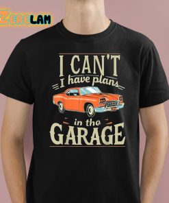 I Cant I Have Plans In The Garage Shirt 1 1