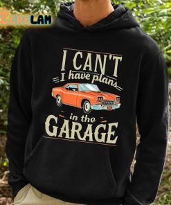 I Cant I Have Plans In The Garage Shirt 2 1