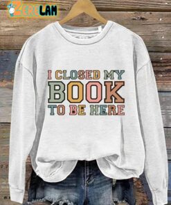 I Closed My Book To Be Here Sweatshirt 2