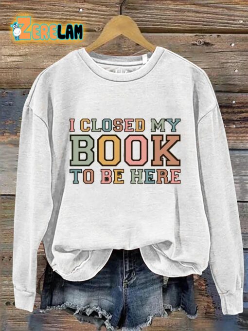 I Closed My Book To Be Here Sweatshirt