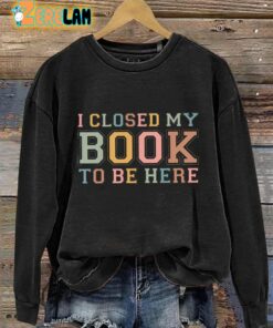 I Closed My Book To Be Here Sweatshirt 3