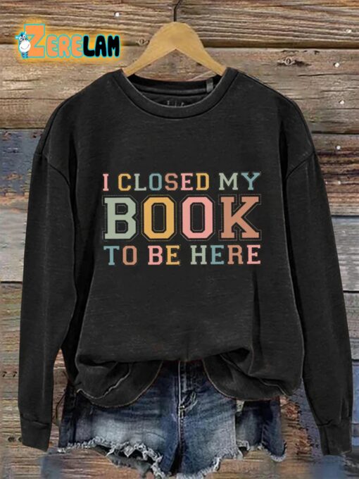 I Closed My Book To Be Here Sweatshirt