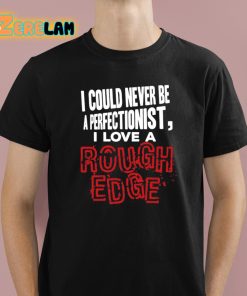I Could Never Be A Perfectionist I Love A Rough Edge Shirt 1 1