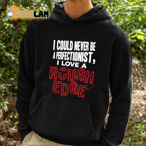 I Could Never Be A Perfectionist I Love A Rough Edge Shirt