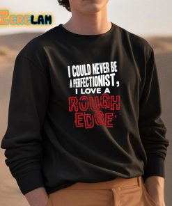 I Could Never Be A Perfectionist I Love A Rough Edge Shirt 3 1