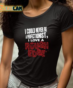 I Could Never Be A Perfectionist I Love A Rough Edge Shirt 4 1