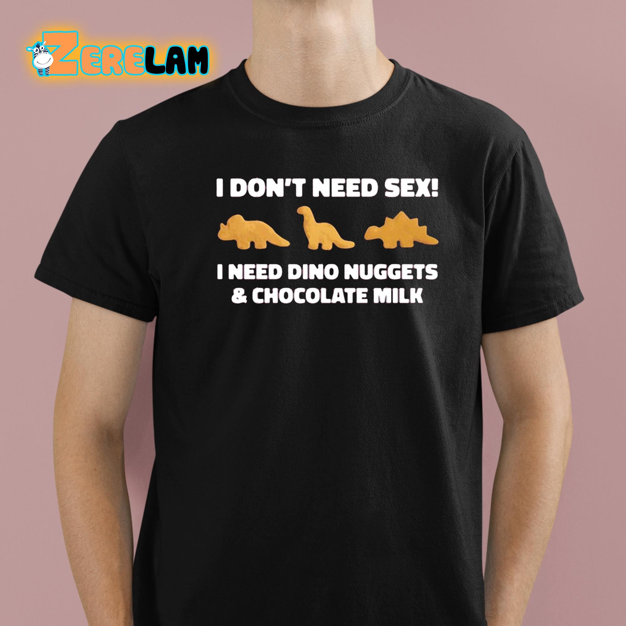 I Dont Need Sex I Need Dino Nuggets And Chocolate Milk Shirt 1 1