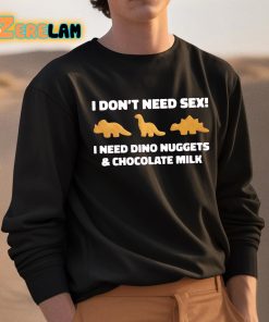 I Dont Need Sex I Need Dino Nuggets And Chocolate Milk Shirt 3 1