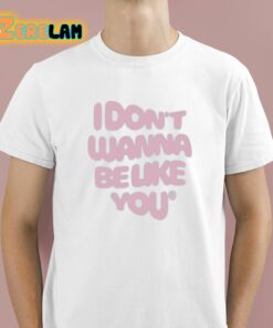 I Don’t Wanna Be Like You Shirt