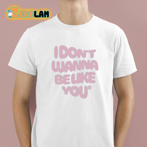 I Don’t Wanna Be Like You Shirt