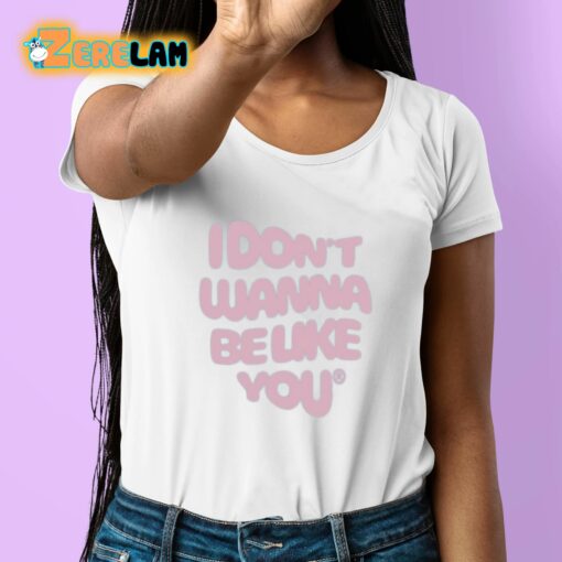 I Don’t Wanna Be Like You Shirt