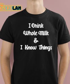 I Drink Whole Milk And I Know Things Shirt 1 1