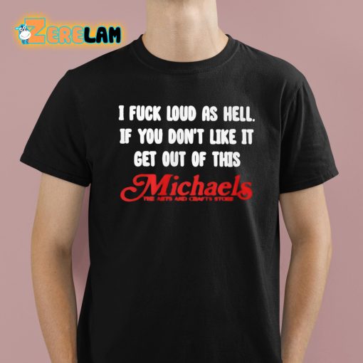 I Fuck Loud As Hell If You Don’t Like It Get Out Of This Michaels Shirt