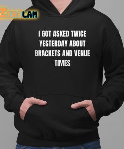 I Got Asked Twice Yesterday About Brackets And Venue Times Shirt 2 1