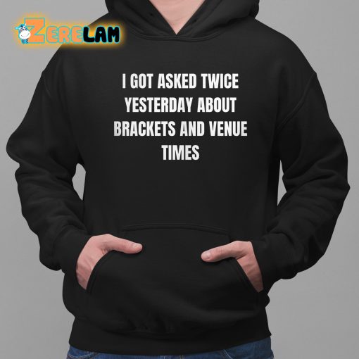 I Got Asked Twice Yesterday About Brackets And Venue Times Shirt