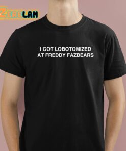 I Got Lobotomized At Freddy Fazbears Shirt