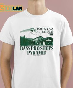 I Got My Ass Eaten At The Bass Pro Shops Pyramid Shirt 1 1