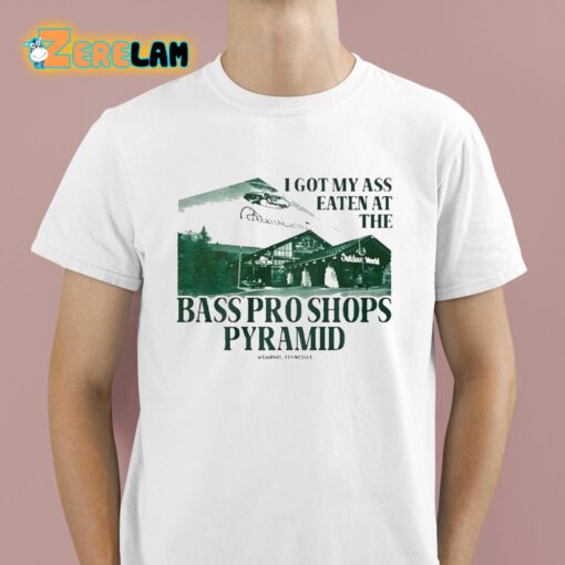 I Got My Ass Eaten At The Bass Pro Shops Pyramid Shirt