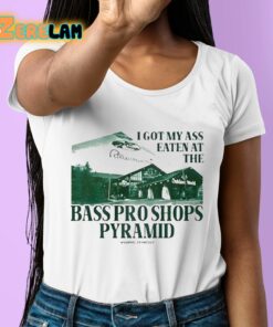 I Got My Ass Eaten At The Bass Pro Shops Pyramid Shirt 6 1