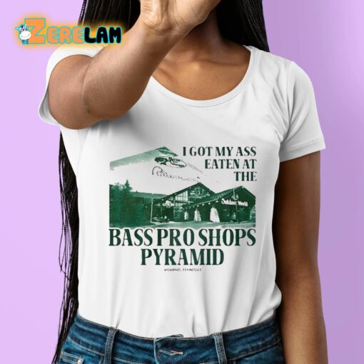 I Got My Ass Eaten At The Bass Pro Shops Pyramid Shirt