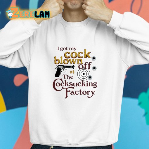 I Got My Cock Blown Off At The Cocksucking Factory Shirt