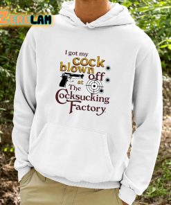 I Got My Cock Blown Off At The Cocksucking Factory Shirt 9 1