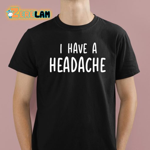 I Have A Headache Shirt