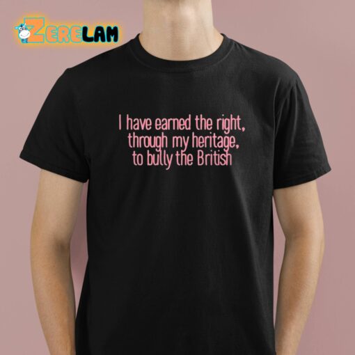 I Have Earned The Right Through My Heritage To Bully The British Shirt