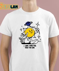 I Have More Gas Than The Sun Shirt 1 1