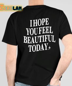 I Hope You Feel Beautiful Today Shirt 4 1
