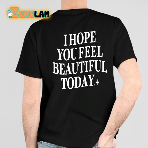 I Hope You Feel Beautiful Today Shirt