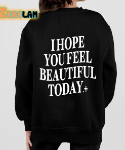 I Hope You Feel Beautiful Today Shirt 7 1