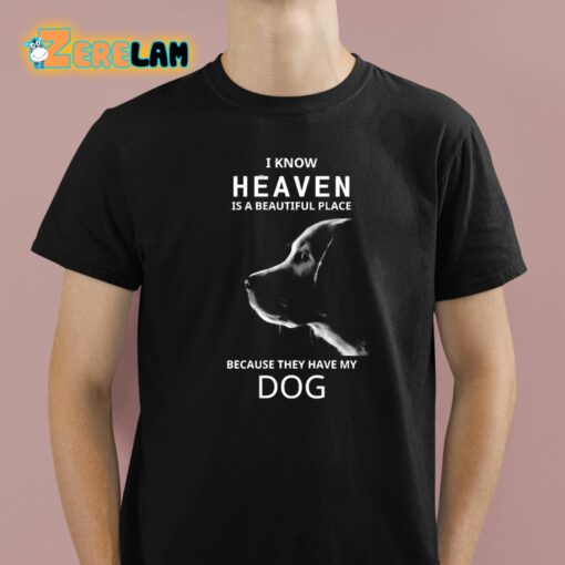 I Know Heaven Is A Beautiful Place Because They Have My Dog Shirt