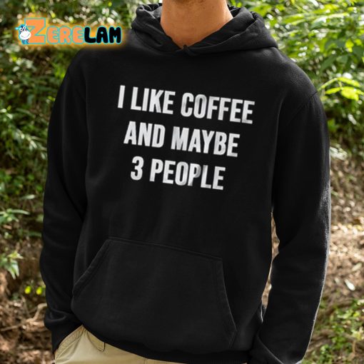 I Like Coffee And Maybe 3 People Shirt