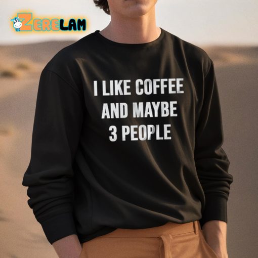 I Like Coffee And Maybe 3 People Shirt